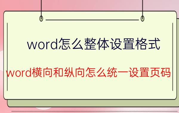 word怎么整体设置格式 word横向和纵向怎么统一设置页码？